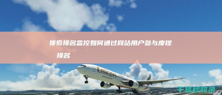 搜索排名监控：如何通过网站用户参与度提升排名 (监控搜索软件都有哪些)